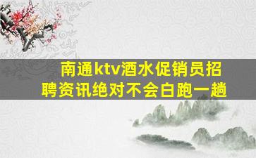 南通ktv酒水促销员招聘资讯绝对不会白跑一趟